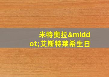 米特奥拉·艾斯特莱希生日