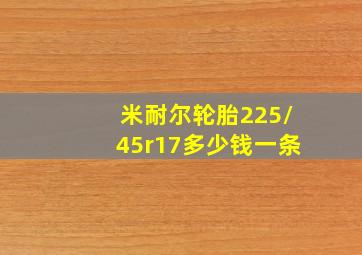 米耐尔轮胎225/45r17多少钱一条