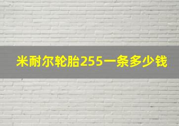 米耐尔轮胎255一条多少钱