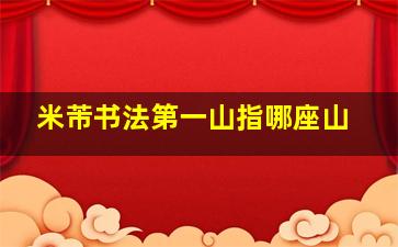 米芾书法第一山指哪座山