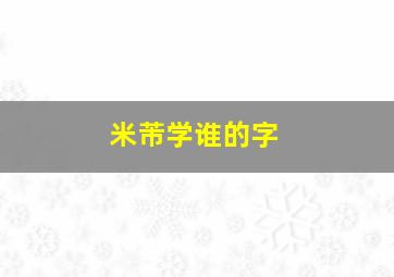 米芾学谁的字