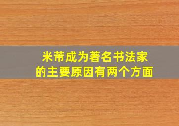 米芾成为著名书法家的主要原因有两个方面