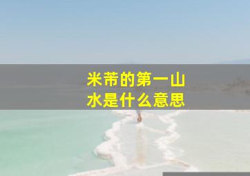 米芾的第一山水是什么意思