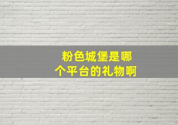 粉色城堡是哪个平台的礼物啊