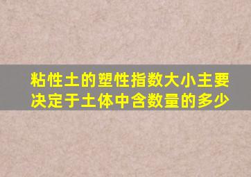 粘性土的塑性指数大小主要决定于土体中含数量的多少