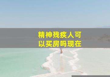 精神残疾人可以买房吗现在