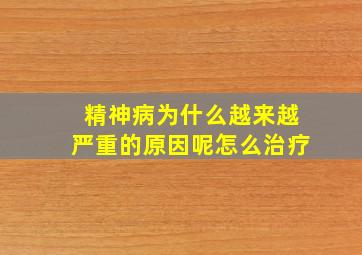 精神病为什么越来越严重的原因呢怎么治疗