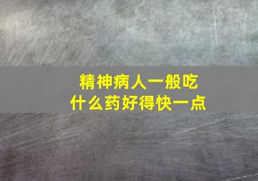 精神病人一般吃什么药好得快一点