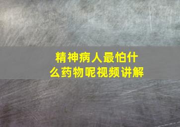 精神病人最怕什么药物呢视频讲解