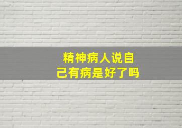 精神病人说自己有病是好了吗