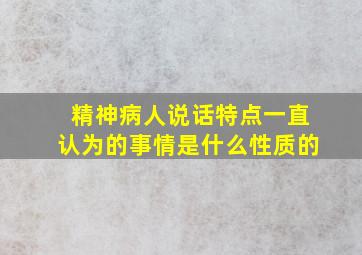 精神病人说话特点一直认为的事情是什么性质的