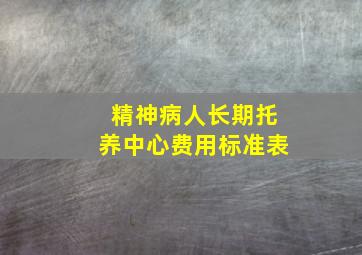 精神病人长期托养中心费用标准表