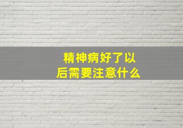 精神病好了以后需要注意什么