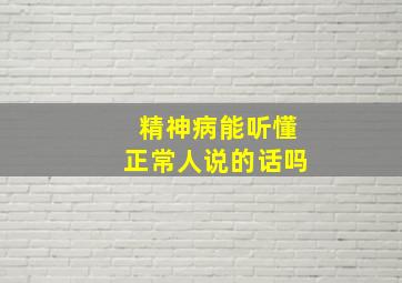 精神病能听懂正常人说的话吗