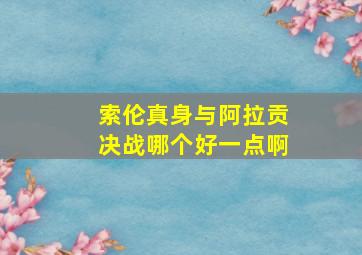 索伦真身与阿拉贡决战哪个好一点啊