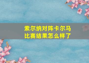 索尔纳对阵卡尔马比赛结果怎么样了