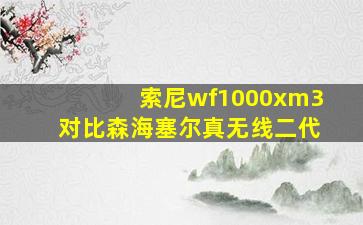 索尼wf1000xm3对比森海塞尔真无线二代