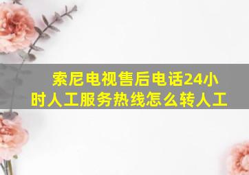 索尼电视售后电话24小时人工服务热线怎么转人工