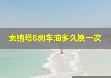 索纳塔8刹车油多久换一次