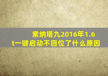 索纳塔九2016年1.6t一键启动不回位了什么原因