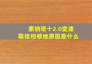 索纳塔十2.0变速箱挂档顿挫原因是什么