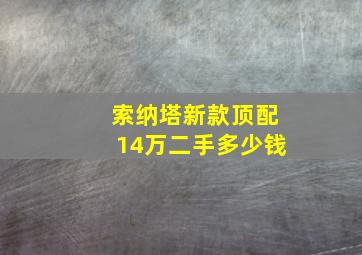 索纳塔新款顶配14万二手多少钱