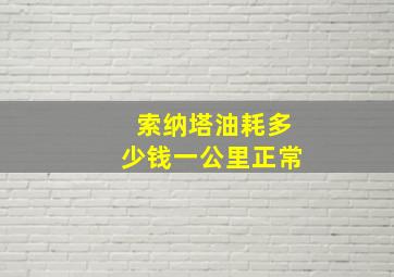 索纳塔油耗多少钱一公里正常