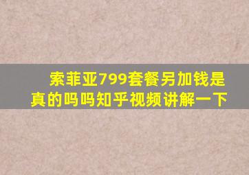 索菲亚799套餐另加钱是真的吗吗知乎视频讲解一下