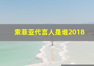 索菲亚代言人是谁2018