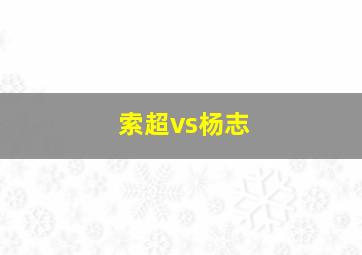 索超vs杨志