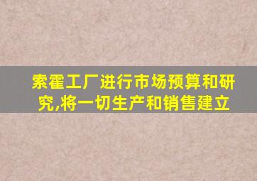 索霍工厂进行市场预算和研究,将一切生产和销售建立