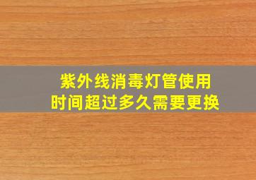 紫外线消毒灯管使用时间超过多久需要更换