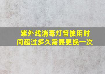 紫外线消毒灯管使用时间超过多久需要更换一次