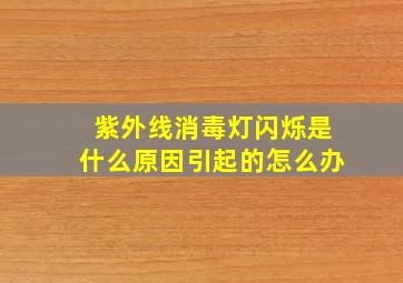 紫外线消毒灯闪烁是什么原因引起的怎么办