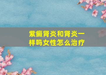 紫癜肾炎和肾炎一样吗女性怎么治疗