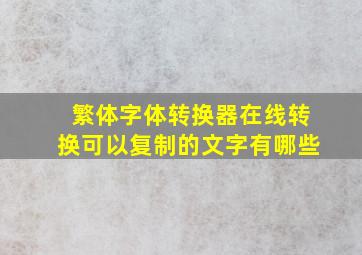 繁体字体转换器在线转换可以复制的文字有哪些