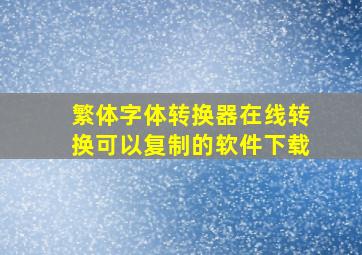 繁体字体转换器在线转换可以复制的软件下载