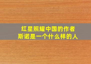 红星照耀中国的作者斯诺是一个什么样的人