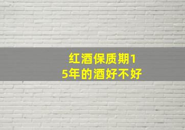 红酒保质期15年的酒好不好