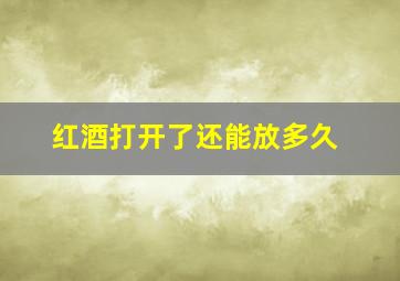 红酒打开了还能放多久