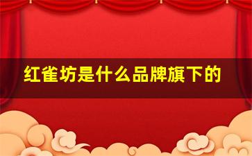 红雀坊是什么品牌旗下的