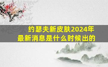 约瑟夫新皮肤2024年最新消息是什么时候出的