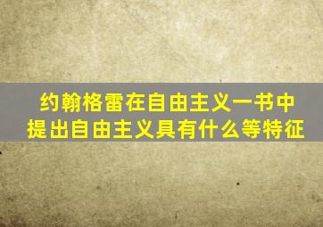 约翰格雷在自由主义一书中提出自由主义具有什么等特征