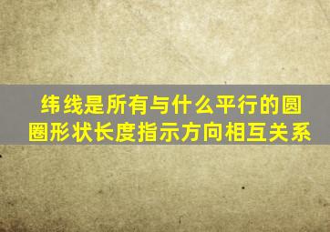 纬线是所有与什么平行的圆圈形状长度指示方向相互关系