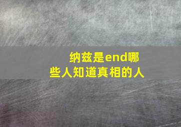 纳兹是end哪些人知道真相的人