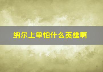 纳尔上单怕什么英雄啊