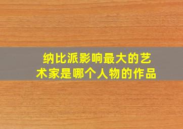 纳比派影响最大的艺术家是哪个人物的作品