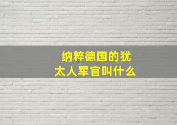 纳粹德国的犹太人军官叫什么