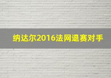 纳达尔2016法网退赛对手