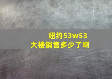 纽约53w53大楼销售多少了啊